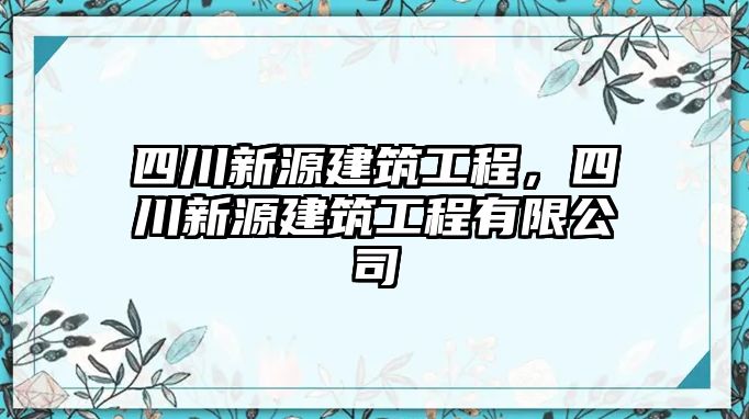 四川新源建筑工程，四川新源建筑工程有限公司
