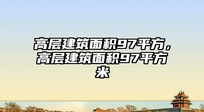 高層建筑面積97平方，高層建筑面積97平方米