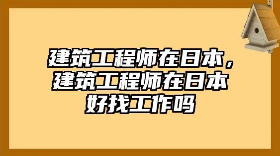 建筑工程師在日本，建筑工程師在日本好找工作嗎