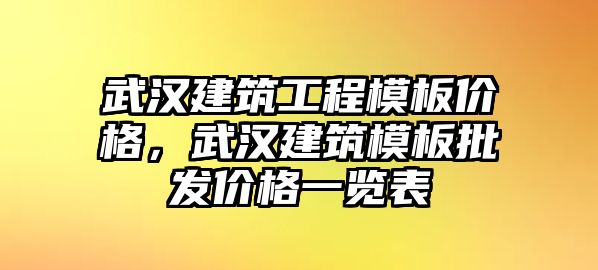 武漢建筑工程模板價(jià)格，武漢建筑模板批發(fā)價(jià)格一覽表