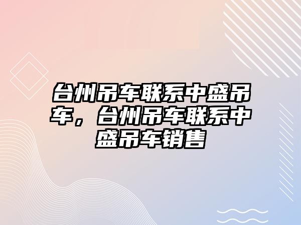 臺(tái)州吊車聯(lián)系中盛吊車，臺(tái)州吊車聯(lián)系中盛吊車銷售