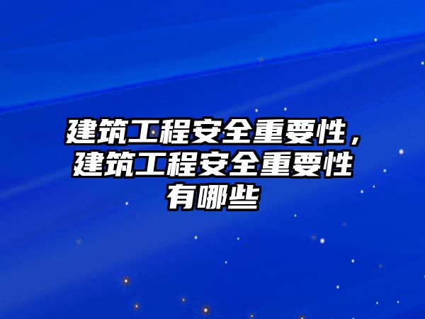 建筑工程安全重要性，建筑工程安全重要性有哪些