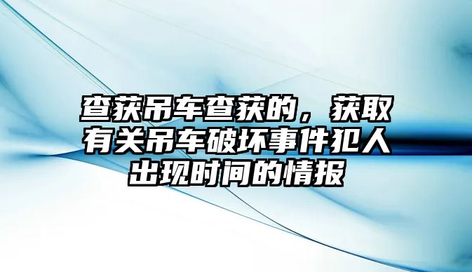 查獲吊車查獲的，獲取有關吊車破壞事件犯人出現(xiàn)時間的情報