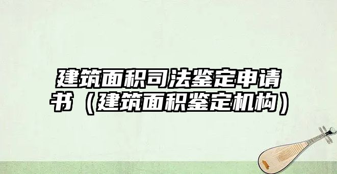 建筑面積司法鑒定申請(qǐng)書（建筑面積鑒定機(jī)構(gòu)）