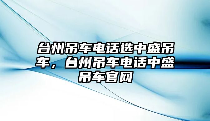 臺州吊車電話選中盛吊車，臺州吊車電話中盛吊車官網(wǎng)