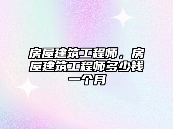 房屋建筑工程師，房屋建筑工程師多少錢一個(gè)月