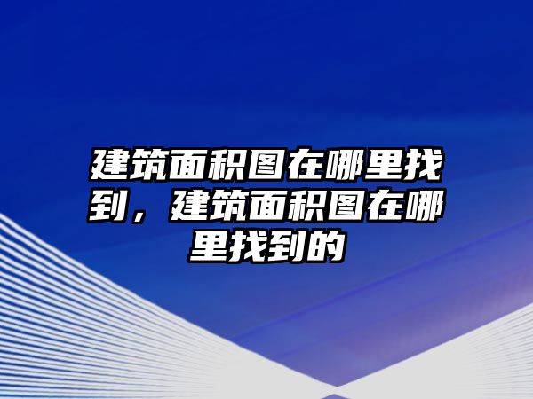 建筑面積圖在哪里找到，建筑面積圖在哪里找到的