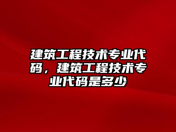 建筑工程技術(shù)專業(yè)代碼，建筑工程技術(shù)專業(yè)代碼是多少