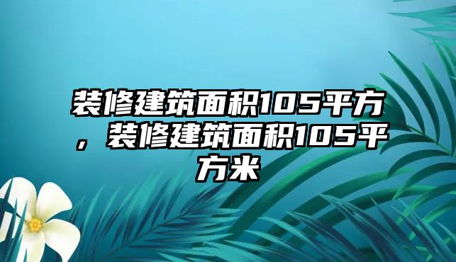 裝修建筑面積105平方，裝修建筑面積105平方米