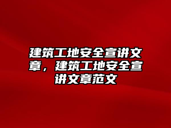 建筑工地安全宣講文章，建筑工地安全宣講文章范文