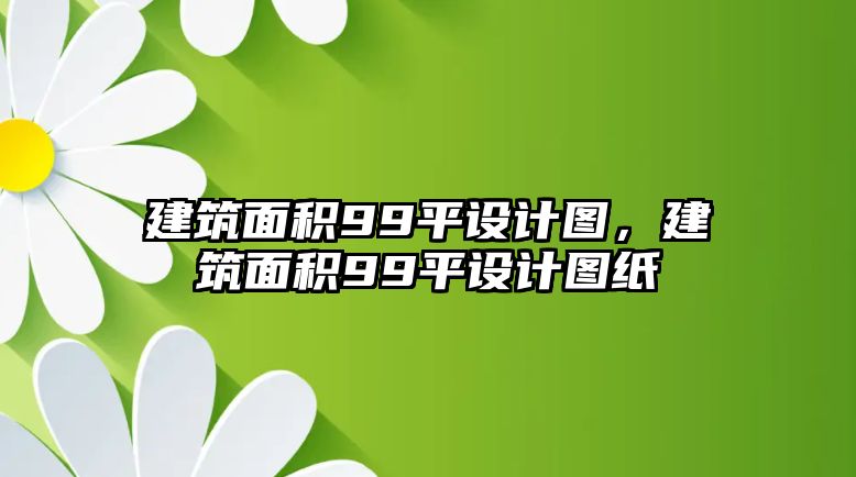 建筑面積99平設(shè)計圖，建筑面積99平設(shè)計圖紙