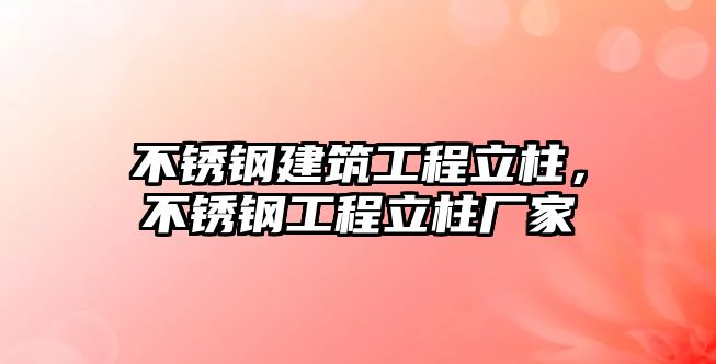 不銹鋼建筑工程立柱，不銹鋼工程立柱廠家