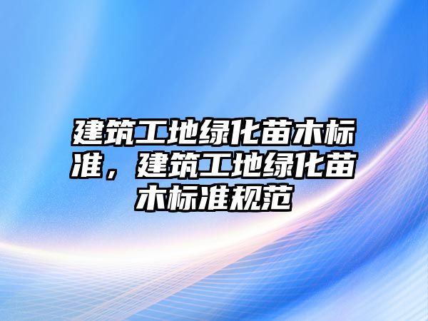 建筑工地綠化苗木標準，建筑工地綠化苗木標準規(guī)范