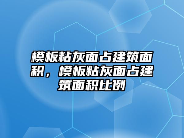 模板粘灰面占建筑面積，模板粘灰面占建筑面積比例