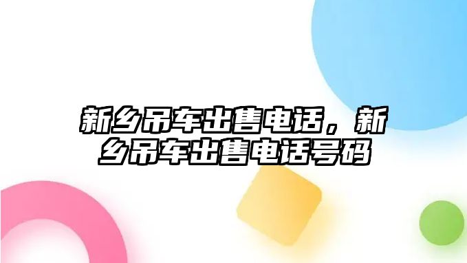 新鄉(xiāng)吊車出售電話，新鄉(xiāng)吊車出售電話號碼