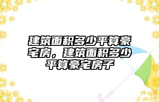 建筑面積多少平算豪宅房，建筑面積多少平算豪宅房子