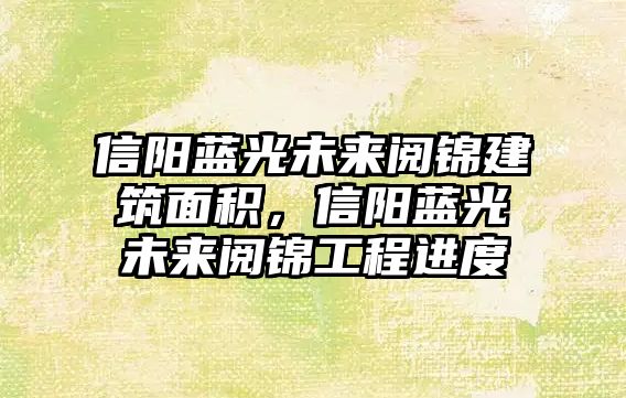 信陽藍光未來閱錦建筑面積，信陽藍光未來閱錦工程進度