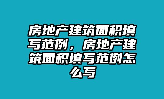 房地產(chǎn)建筑面積填寫范例，房地產(chǎn)建筑面積填寫范例怎么寫