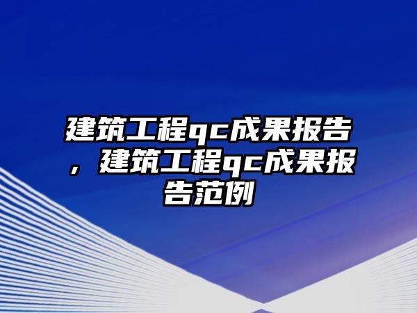 建筑工程qc成果報(bào)告，建筑工程qc成果報(bào)告范例