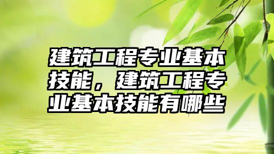 建筑工程專業(yè)基本技能，建筑工程專業(yè)基本技能有哪些