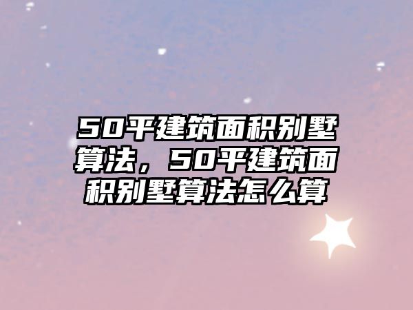 50平建筑面積別墅算法，50平建筑面積別墅算法怎么算