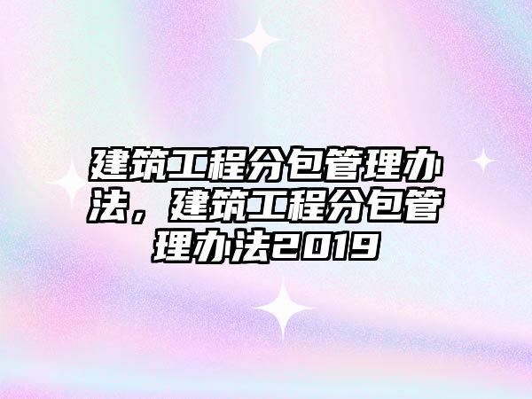 建筑工程分包管理辦法，建筑工程分包管理辦法2019