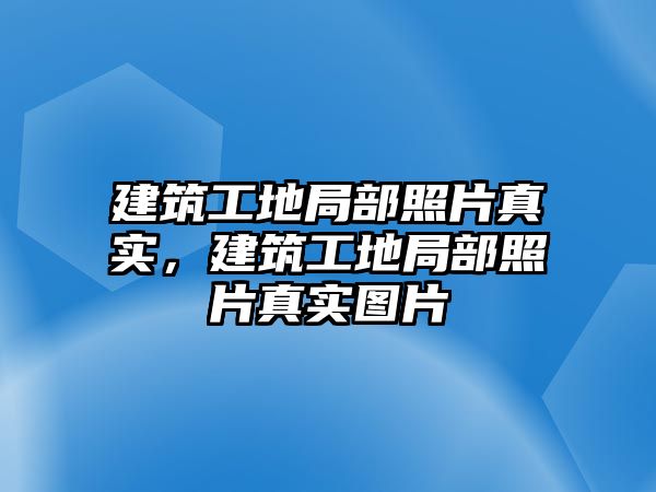 建筑工地局部照片真實(shí)，建筑工地局部照片真實(shí)圖片