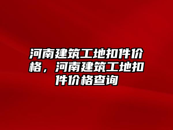 河南建筑工地扣件價格，河南建筑工地扣件價格查詢