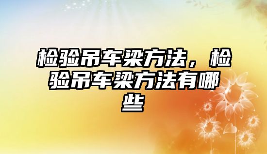 檢驗(yàn)吊車梁方法，檢驗(yàn)吊車梁方法有哪些