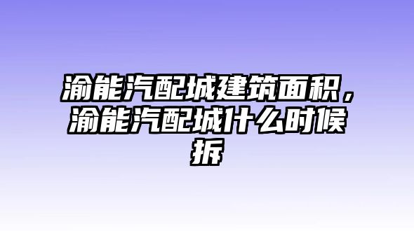 渝能汽配城建筑面積，渝能汽配城什么時(shí)候拆