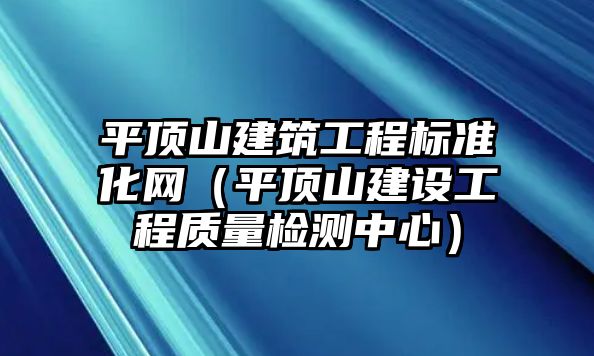 平頂山建筑工程標(biāo)準(zhǔn)化網(wǎng)（平頂山建設(shè)工程質(zhì)量檢測中心）