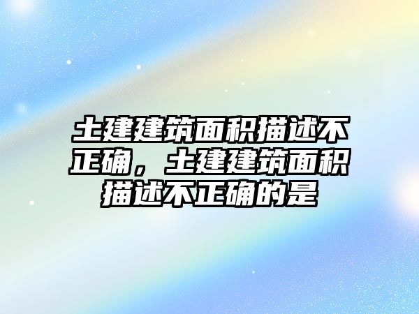 土建建筑面積描述不正確，土建建筑面積描述不正確的是