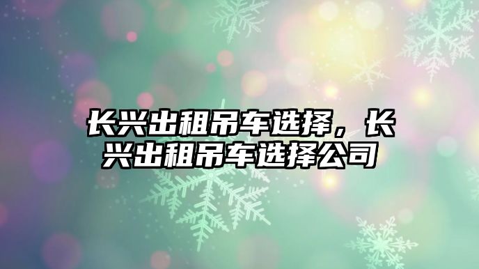 長興出租吊車選擇，長興出租吊車選擇公司