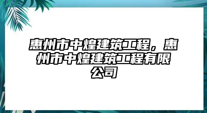 惠州市中煌建筑工程，惠州市中煌建筑工程有限公司