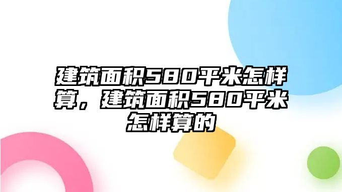 建筑面積580平米怎樣算，建筑面積580平米怎樣算的