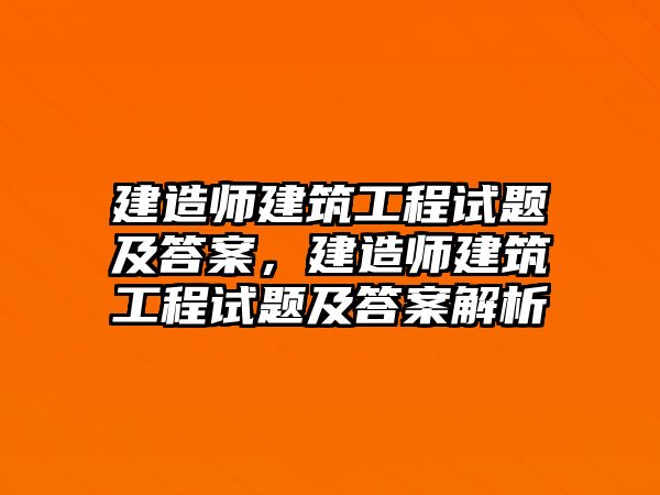 建造師建筑工程試題及答案，建造師建筑工程試題及答案解析