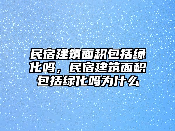 民宿建筑面積包括綠化嗎，民宿建筑面積包括綠化嗎為什么