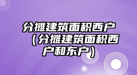 分攤建筑面積西戶（分攤建筑面積西戶和東戶）