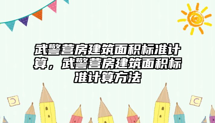 武警營(yíng)房建筑面積標(biāo)準(zhǔn)計(jì)算，武警營(yíng)房建筑面積標(biāo)準(zhǔn)計(jì)算方法