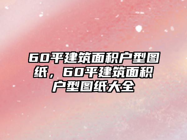 60平建筑面積戶型圖紙，60平建筑面積戶型圖紙大全