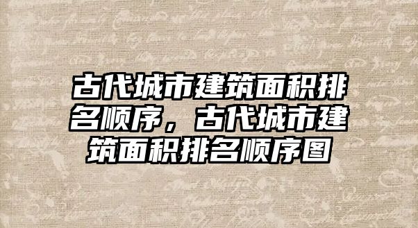 古代城市建筑面積排名順序，古代城市建筑面積排名順序圖