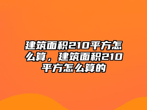 建筑面積210平方怎么算，建筑面積210平方怎么算的