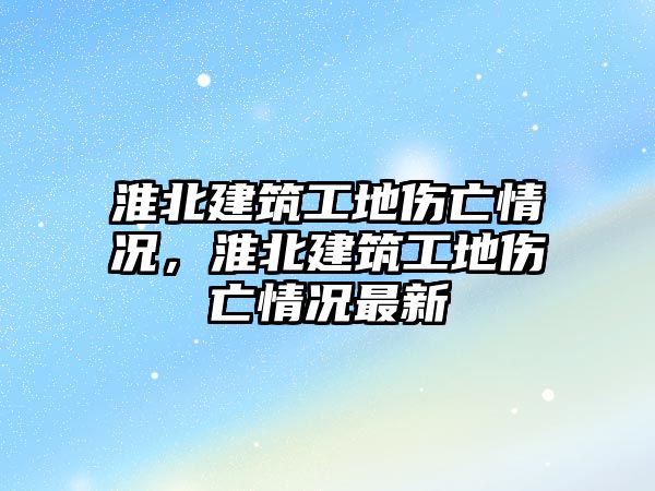 淮北建筑工地傷亡情況，淮北建筑工地傷亡情況最新