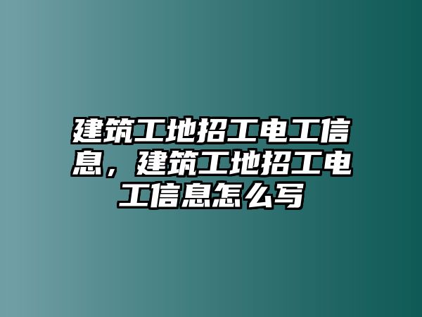 建筑工地招工電工信息，建筑工地招工電工信息怎么寫(xiě)