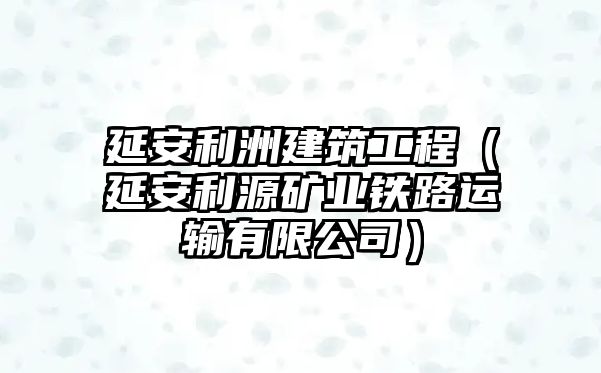 延安利洲建筑工程（延安利源礦業(yè)鐵路運輸有限公司）