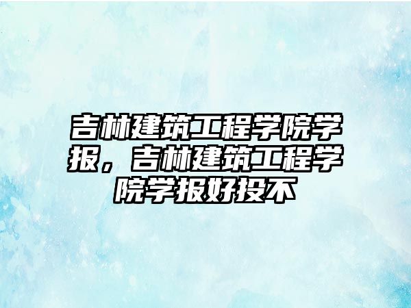 吉林建筑工程學院學報，吉林建筑工程學院學報好投不