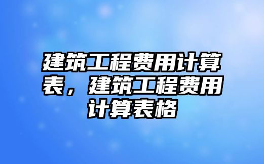 建筑工程費用計算表，建筑工程費用計算表格