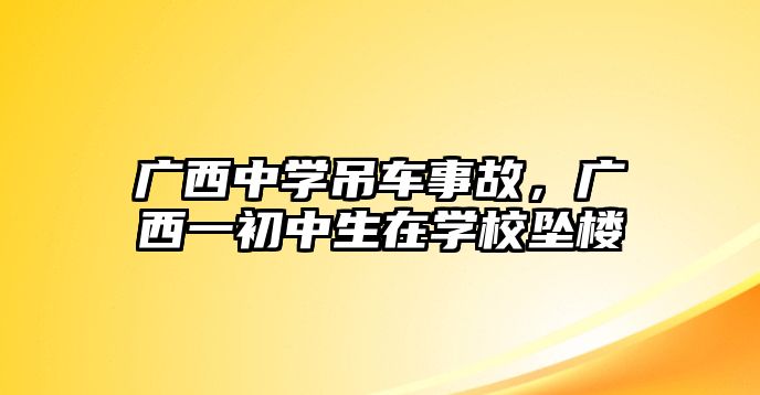 廣西中學(xué)吊車事故，廣西一初中生在學(xué)校墜樓