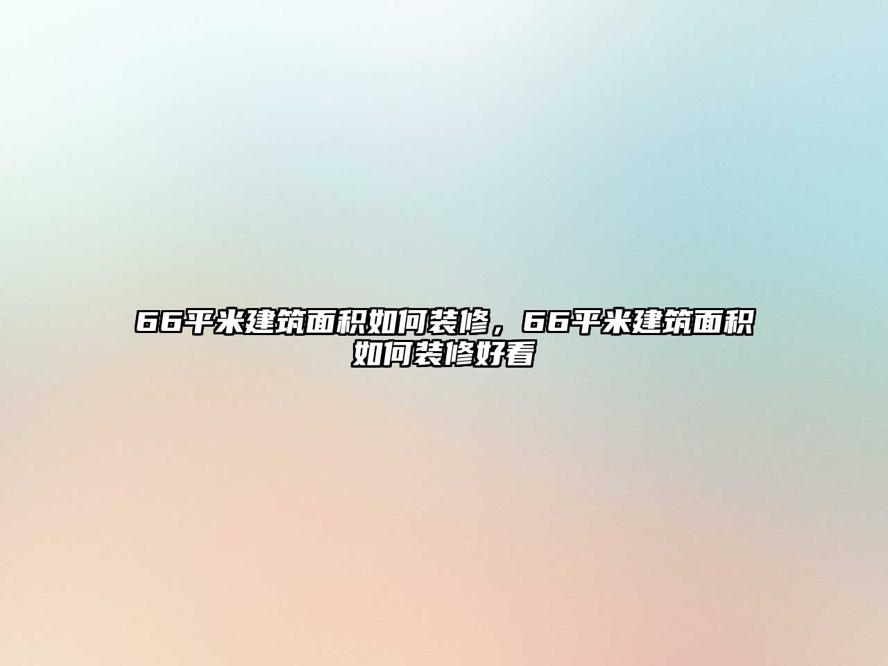 66平米建筑面積如何裝修，66平米建筑面積如何裝修好看