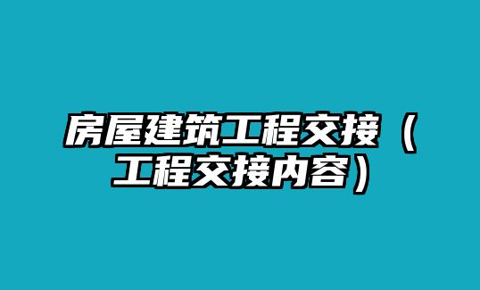 房屋建筑工程交接（工程交接內(nèi)容）